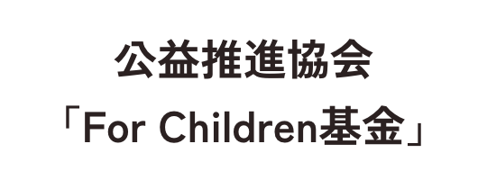 公益推進協会「For Children基金」